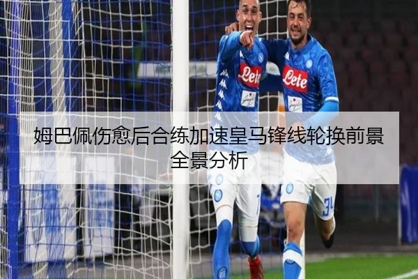 姆巴佩伤愈后合练加速皇马锋线轮换前景全景分析