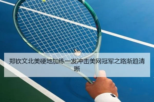 郑钦文北美硬地加练一发冲击美网冠军之路渐趋清晰