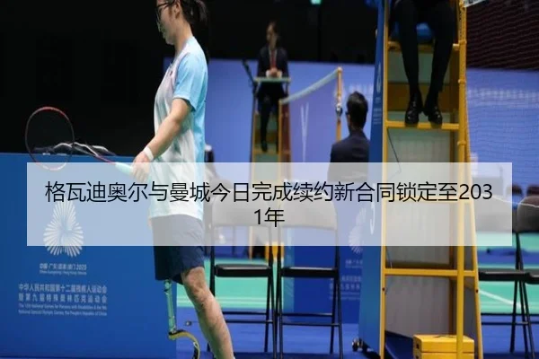 格瓦迪奥尔与曼城今日完成续约新合同锁定至2031年