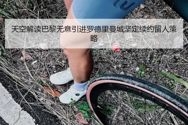 天空解读巴黎无意引进罗德里曼城坚定续约留人策略